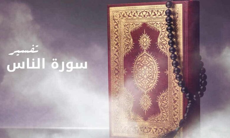 تفسير سورة الناس وذكر ما رد في فضلها وما تقصده السورة
