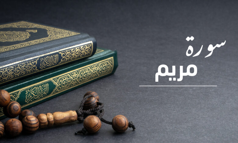 سورة مريم نزولها وسبب تسميتها وموضوعاتها